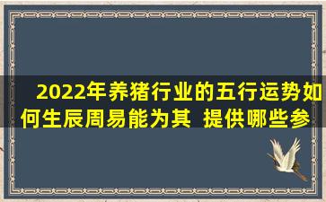 2022年养猪行业的五行运势如何生辰周易能为其  提供哪些参考